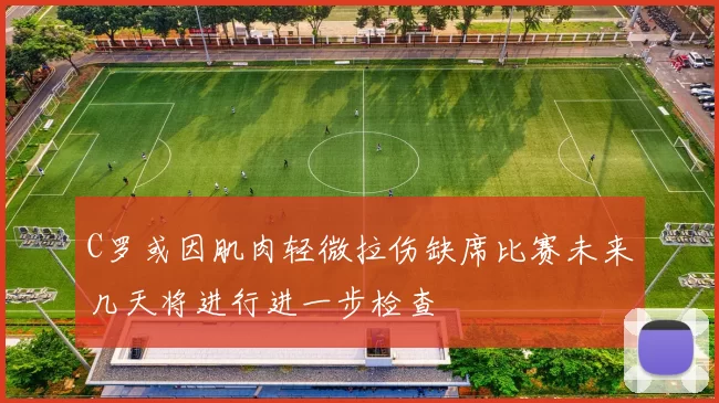 C罗或因肌肉轻微拉伤缺席比赛未来几天将进行进一步检查