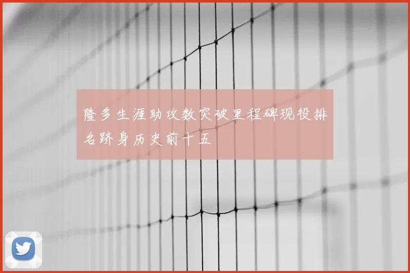 隆多生涯助攻数突破里程碑现役排名跻身历史前十五