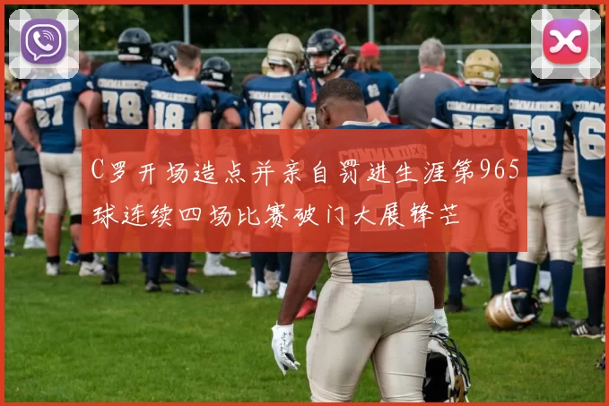 C罗开场造点并亲自罚进生涯第965球连续四场比赛破门大展锋芒