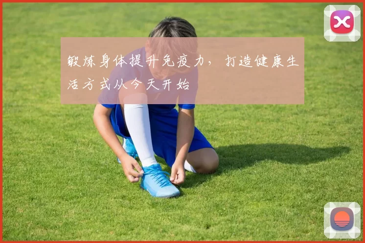 锻炼身体提升免疫力，打造健康生活方式从今天开始