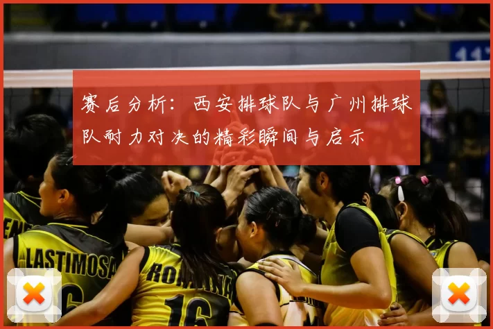 赛后分析:西安排球队与广州排球队耐力对决的精彩瞬间与启示