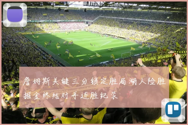 詹姆斯关键三分锁定胜局湖人险胜掘金终结对手连胜纪录