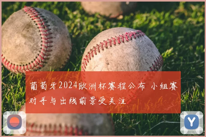 葡萄牙2024欧洲杯赛程公布 小组赛对手与出线前景受关注