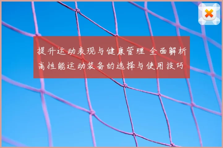 提升运动表现与健康管理 全面解析高性能运动装备的选择与使用技巧