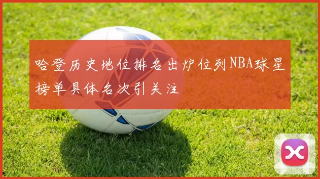 哈登历史地位排名出炉位列NBA球星榜单具体名次引关注
