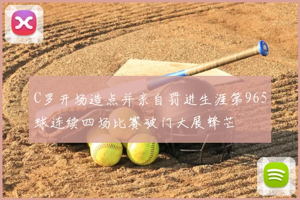 C罗开场造点并亲自罚进生涯第965球连续四场比赛破门大展锋芒