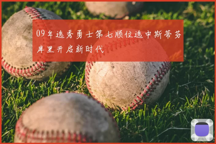 09年选秀勇士第七顺位选中斯蒂芬库里开启新时代