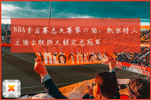 NBA季后赛总决赛第六场，凯尔特人主场击败热火锁定总冠军
