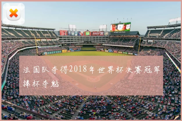 法国队夺得2018年世界杯决赛冠军捧杯夺魁