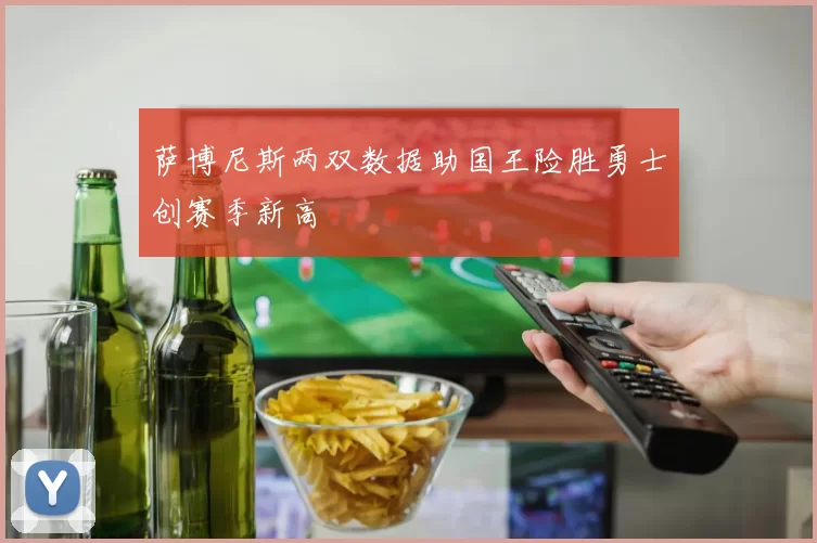 萨博尼斯两双数据助国王险胜勇士创赛季新高