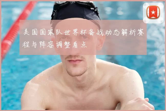 美国国家队世界杯备战动态解析赛程与阵容调整看点