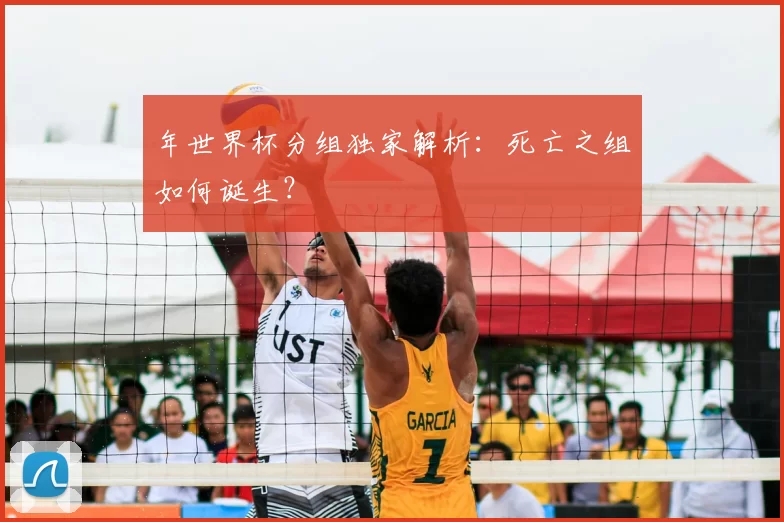 年世界杯分组独家解析:死亡之组如何诞生?