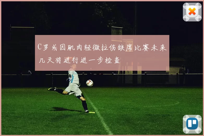 C罗或因肌肉轻微拉伤缺席比赛未来几天将进行进一步检查