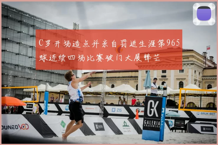 C罗开场造点并亲自罚进生涯第965球连续四场比赛破门大展锋芒