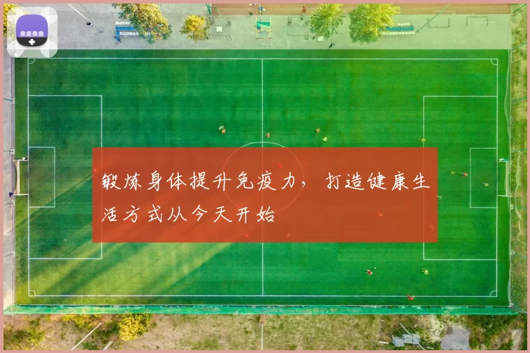 锻炼身体提升免疫力，打造健康生活方式从今天开始