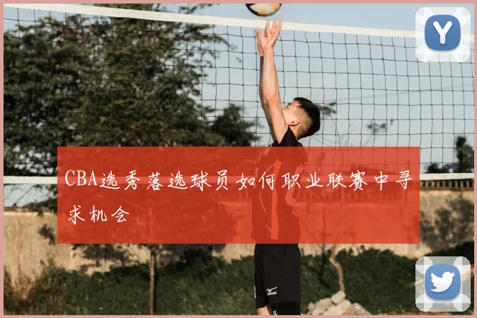 CBA选秀落选球员如何职业联赛中寻求机会