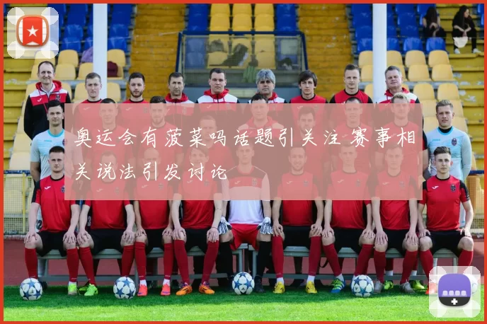 奥运会有菠菜吗话题引关注 赛事相关说法引发讨论