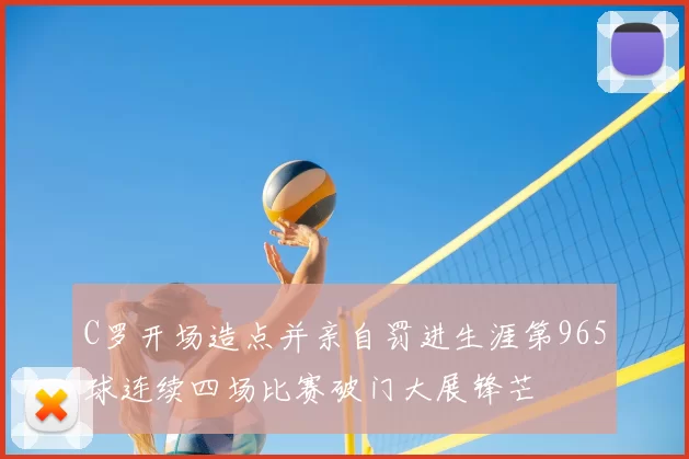 C罗开场造点并亲自罚进生涯第965球连续四场比赛破门大展锋芒