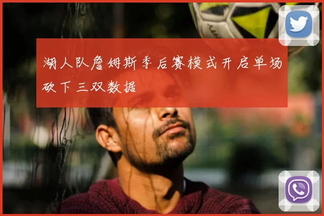 湖人队詹姆斯季后赛模式开启单场砍下三双数据