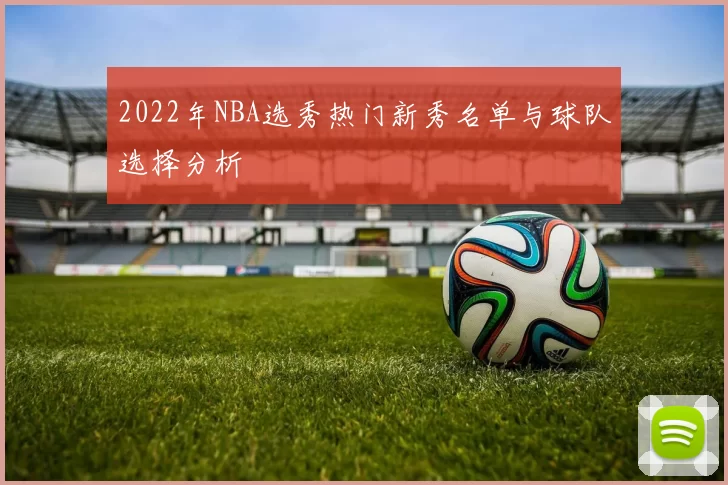 2022年NBA选秀热门新秀名单与球队选择分析