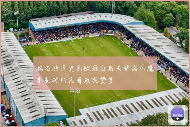 施洛特贝克因欧冠出局或将离队魔车刺对科瓦奇表现赞赏