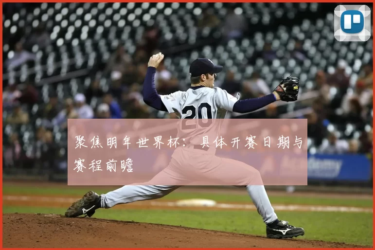 聚焦明年世界杯:具体开赛日期与赛程前瞻