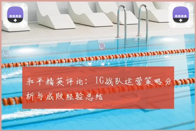 和平精英评论:IG战队运营策略分析与成败经验总结