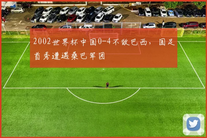 2002世界杯中国0-4不敌巴西,国足首秀遭遇桑巴军团