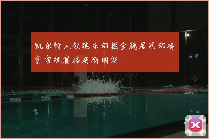 凯尔特人领跑东部掘金稳居西部榜首常规赛格局渐明朗