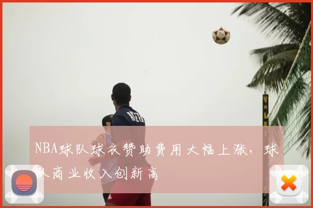 NBA球队球衣赞助费用大幅上涨,球队商业收入创新高