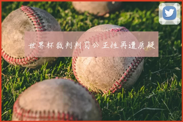世界杯裁判判罚公正性再遭质疑