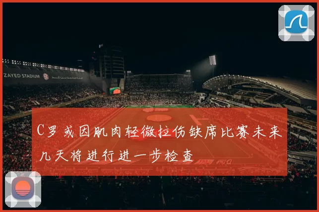 C罗或因肌肉轻微拉伤缺席比赛未来几天将进行进一步检查