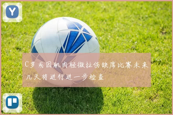 C罗或因肌肉轻微拉伤缺席比赛未来几天将进行进一步检查