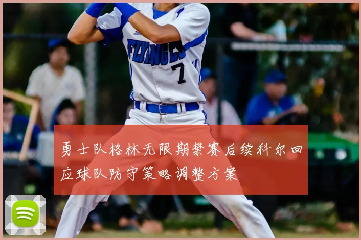 勇士队格林无限期禁赛后续科尔回应球队防守策略调整方案