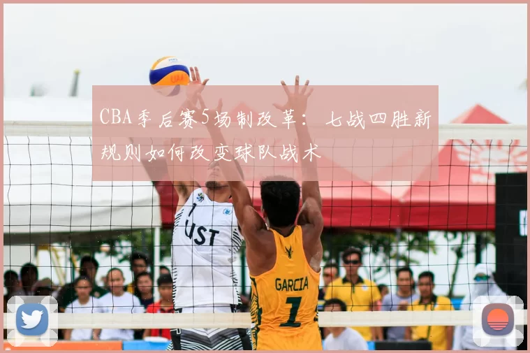 CBA季后赛5场制改革:七战四胜新规则如何改变球队战术
