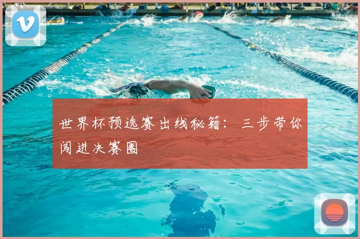 世界杯预选赛出线秘籍:三步带你闯进决赛圈