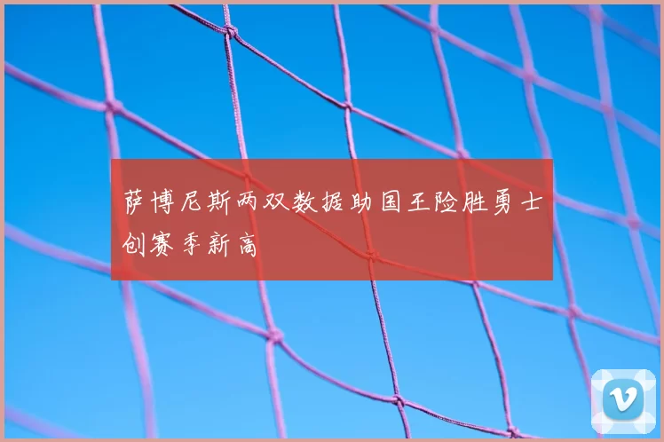 萨博尼斯两双数据助国王险胜勇士创赛季新高