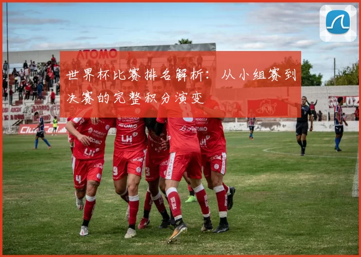 世界杯比赛排名解析:从小组赛到决赛的完整积分演变