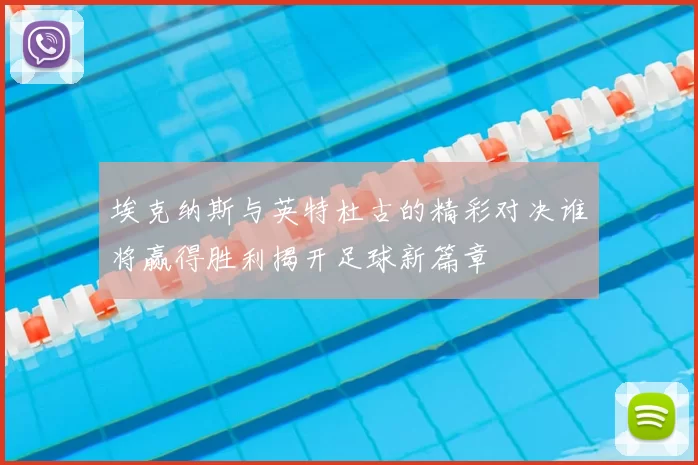 埃克纳斯与英特杜古的精彩对决谁将赢得胜利揭开足球新篇章