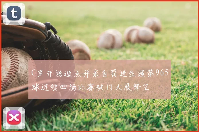 C罗开场造点并亲自罚进生涯第965球连续四场比赛破门大展锋芒