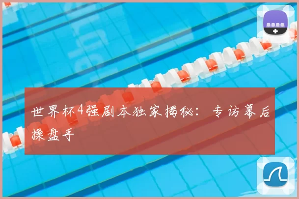 世界杯4强剧本独家揭秘：专访幕后操盘手