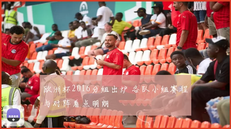 欧洲杯2016分组出炉 各队小组赛程与对阵看点明朗