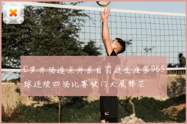 C罗开场造点并亲自罚进生涯第965球连续四场比赛破门大展锋芒