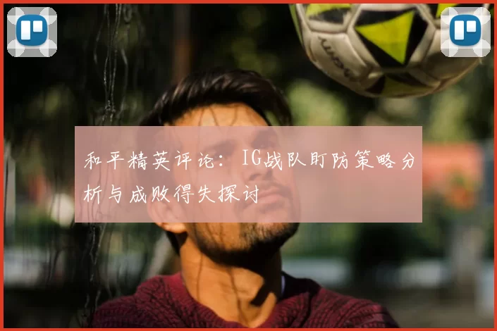 和平精英评论：IG战队盯防策略分析与成败得失探讨