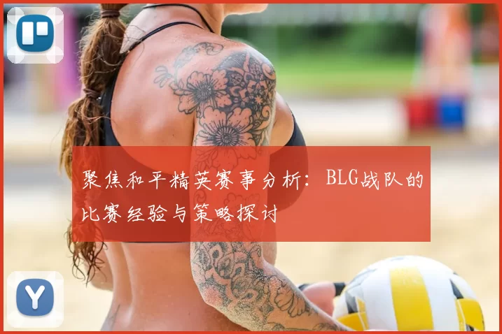 聚焦和平精英赛事分析：BLG战队的比赛经验与策略探讨