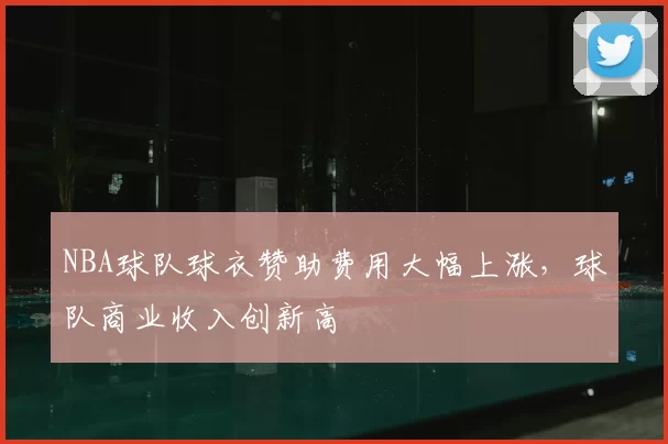 NBA球队球衣赞助费用大幅上涨,球队商业收入创新高