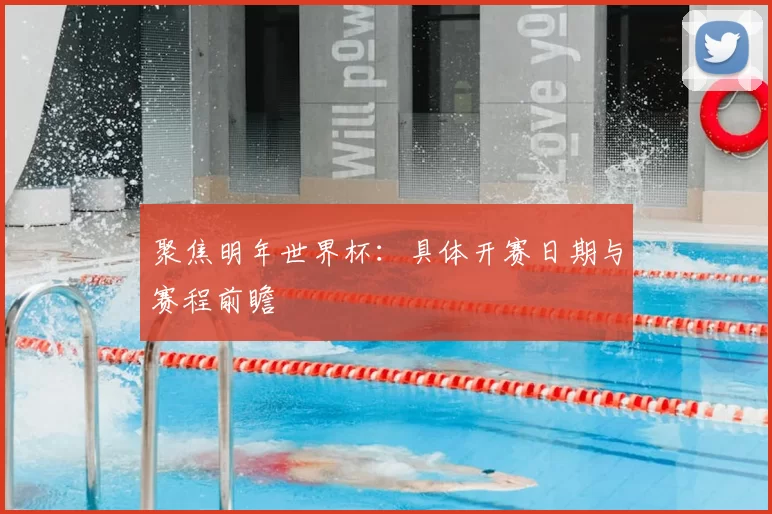 聚焦明年世界杯：具体开赛日期与赛程前瞻