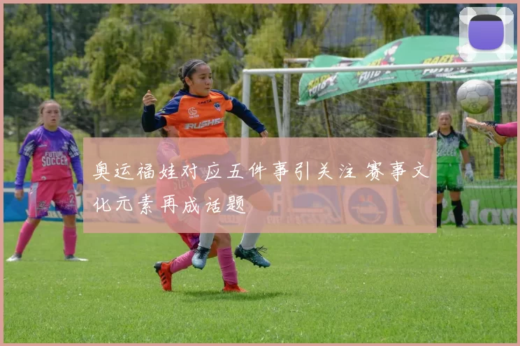 奥运福娃对应五件事引关注 赛事文化元素再成话题