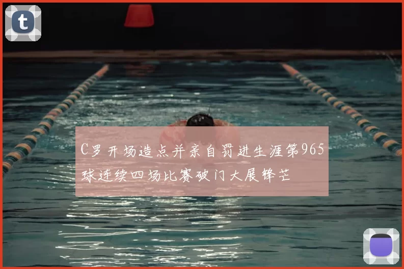 C罗开场造点并亲自罚进生涯第965球连续四场比赛破门大展锋芒