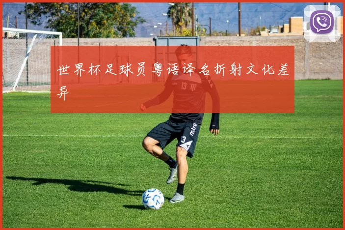 世界杯足球员粤语译名折射文化差异